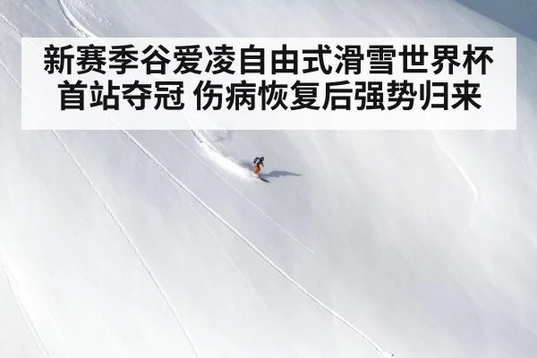 新赛季谷爱凌自由式滑雪世界杯首站夺冠 伤病恢复后强势归来
